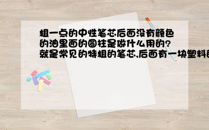 粗一点的中性笔芯后面没有颜色的油里面的圆柱是做什么用的?就是常见的特粗的笔芯,后面有一块塑料的圆柱,这个是用来做什么的?一直不明白的说……