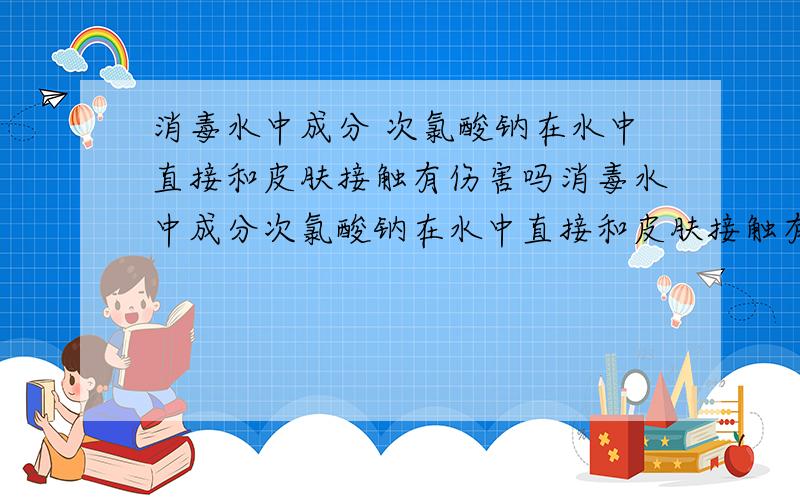 消毒水中成分 次氯酸钠在水中直接和皮肤接触有伤害吗消毒水中成分次氯酸钠在水中直接和皮肤接触有伤害吗