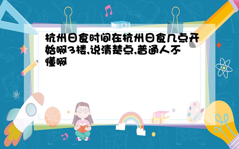 杭州日食时间在杭州日食几点开始啊3楼,说清楚点,普通人不懂啊