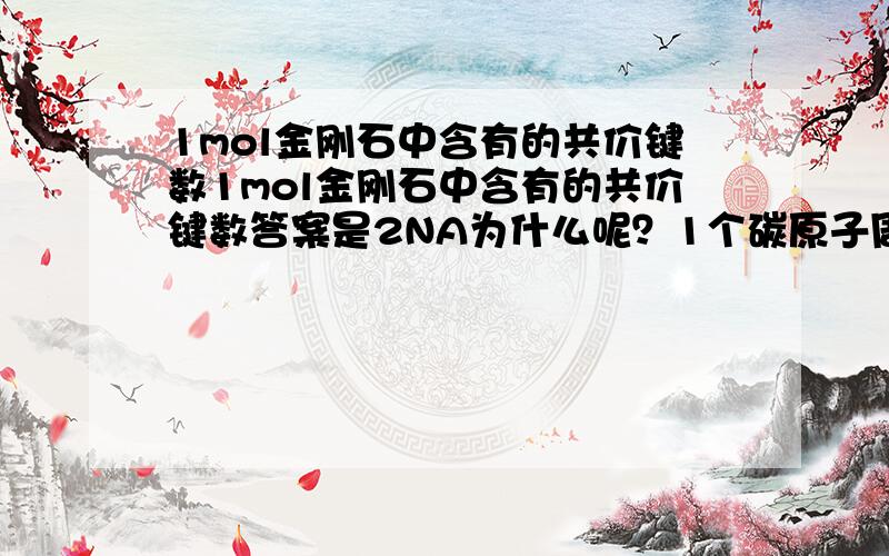 1mol金刚石中含有的共价键数1mol金刚石中含有的共价键数答案是2NA为什么呢？1个碳原子周围不是有4个碳原子吗？那不是4NA吗？