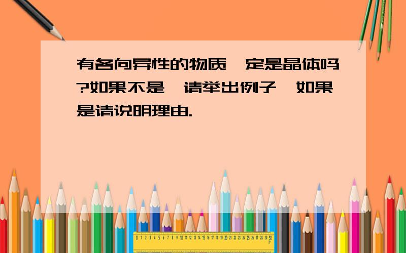 有各向异性的物质一定是晶体吗?如果不是,请举出例子,如果是请说明理由.