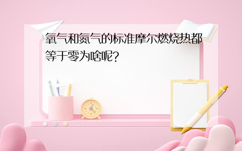 氧气和氮气的标准摩尔燃烧热都等于零为啥呢?