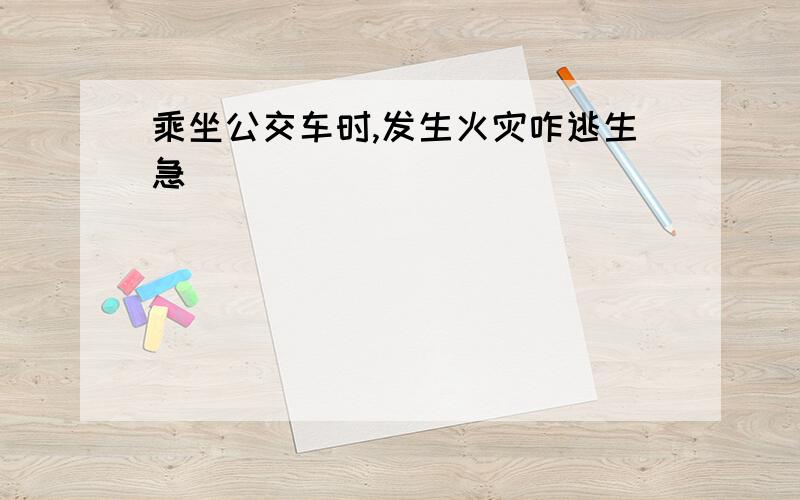 乘坐公交车时,发生火灾咋逃生急