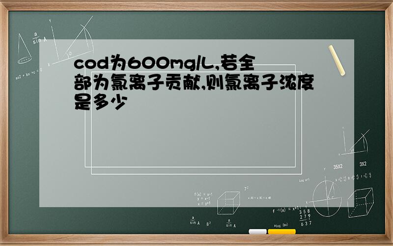 cod为600mg/L,若全部为氯离子贡献,则氯离子浓度是多少