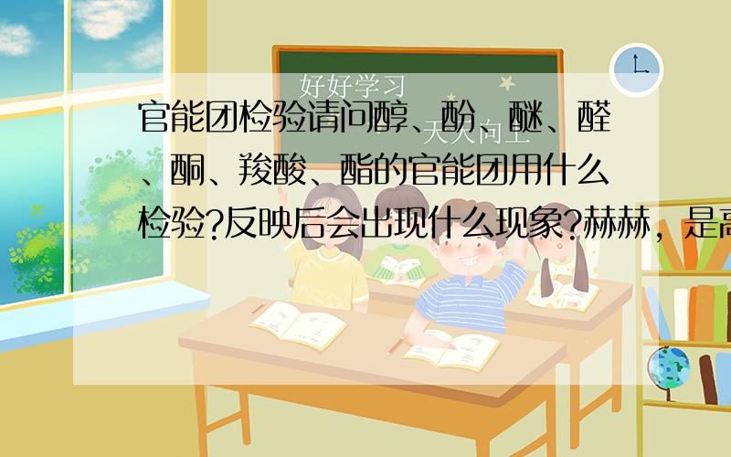 官能团检验请问醇、酚、醚、醛、酮、羧酸、酯的官能团用什么检验?反映后会出现什么现象?赫赫，是高中的，但是老师说要会这些官能团的检验，那天我病了，缺了一节课，他讲什么我都