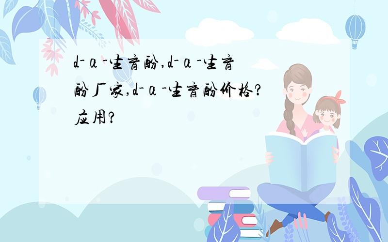 d-α-生育酚,d-α-生育酚厂家,d-α-生育酚价格?应用?