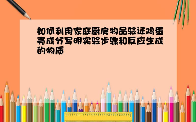 如何利用家庭厨房物品验证鸡蛋壳成分写明实验步骤和反应生成的物质