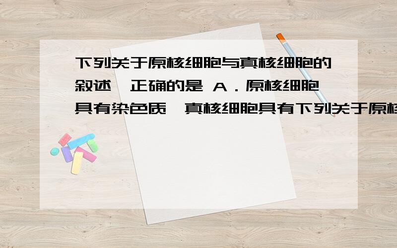 下列关于原核细胞与真核细胞的叙述,正确的是 A．原核细胞具有染色质,真核细胞具有下列关于原核细胞与真核细胞的叙述,正确的是 （ ）\x05 A．原核细胞具有染色质,真核细胞具有染色体 B．