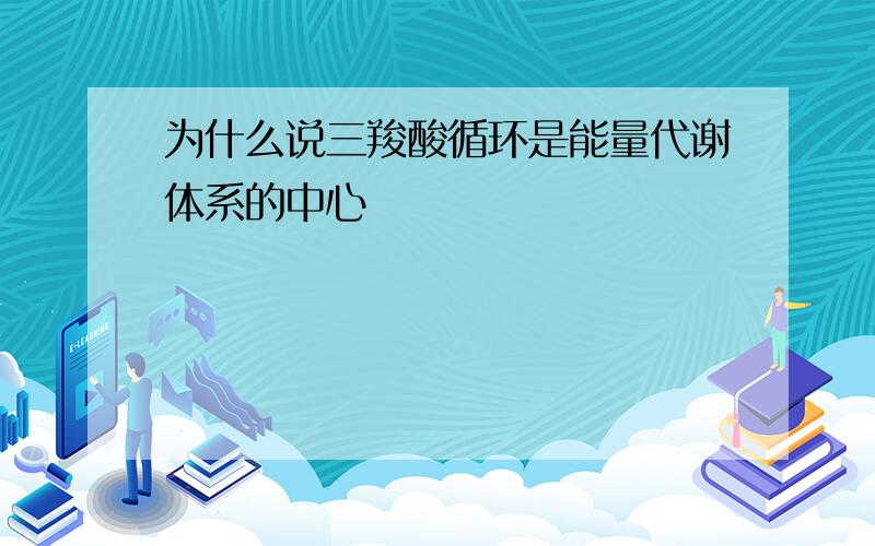 为什么说三羧酸循环是能量代谢体系的中心