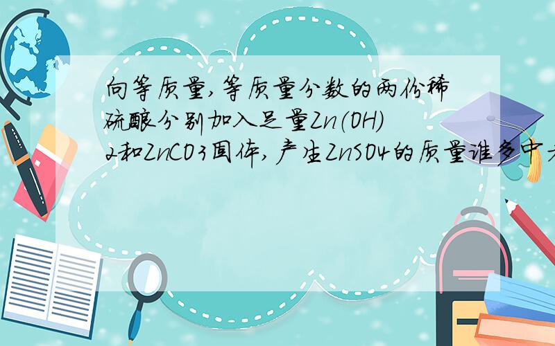 向等质量,等质量分数的两份稀硫酸分别加入足量Zn（OH）2和ZnCO3固体,产生ZnSO4的质量谁多中考在即,请详细讲解,谢谢.