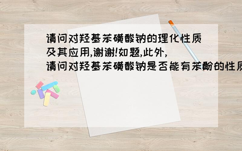 请问对羟基苯磺酸钠的理化性质及其应用,谢谢!如题,此外,请问对羟基苯磺酸钠是否能有苯酚的性质,使氯化铁变色.如果有关此研究的朋友请帮我找找,谢谢!