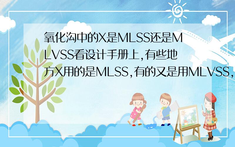 氧化沟中的X是MLSS还是MLVSS看设计手册上,有些地方X用的是MLSS,有的又是用MLVSS,很是郁闷啊