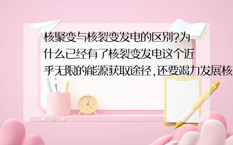 核聚变与核裂变发电的区别?为什么已经有了核裂变发电这个近乎无限的能源获取途径,还要竭力发展核聚变发电呢?仅仅是因为更清洁?为什么核聚变的能量会比裂变来得大？有没具体的数据，