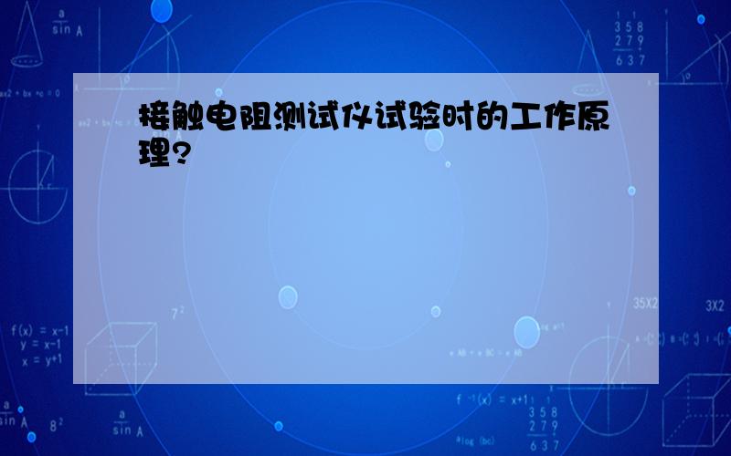 接触电阻测试仪试验时的工作原理?