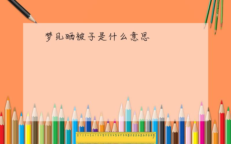 梦见晒被子是什么意思