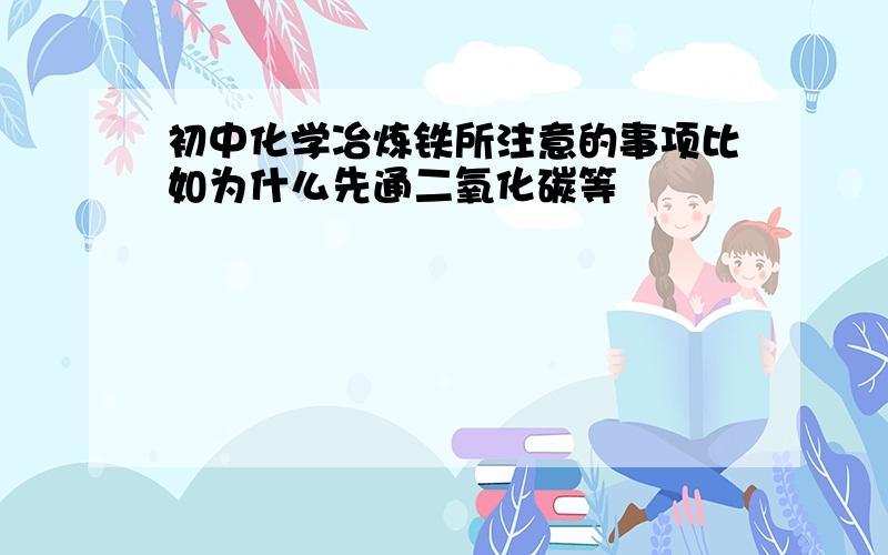 初中化学冶炼铁所注意的事项比如为什么先通二氧化碳等