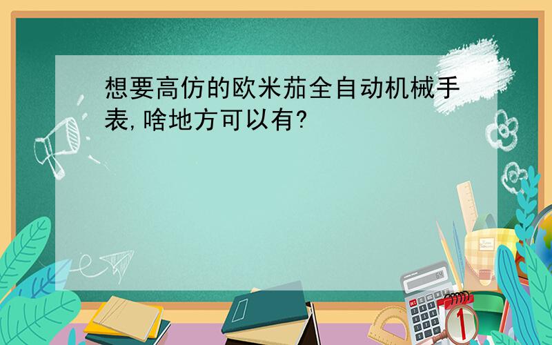 想要高仿的欧米茄全自动机械手表,啥地方可以有?