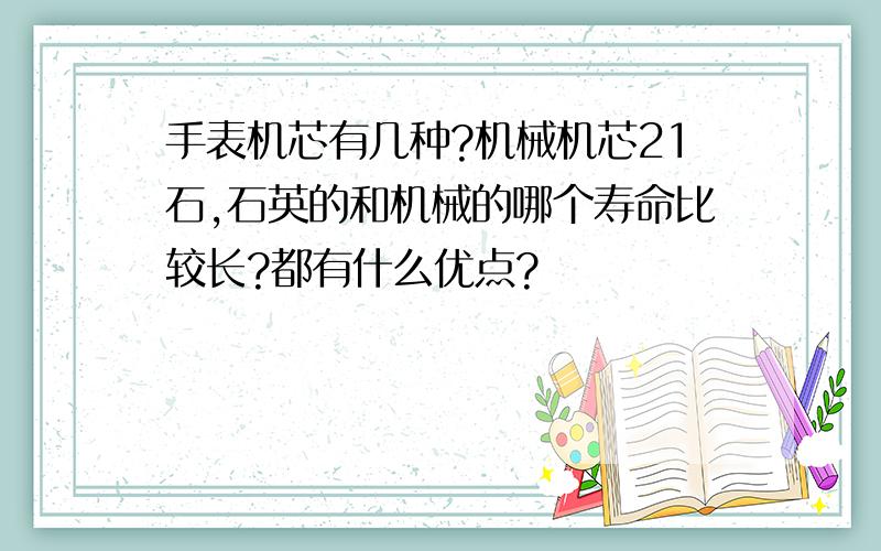 手表机芯有几种?机械机芯21石,石英的和机械的哪个寿命比较长?都有什么优点?