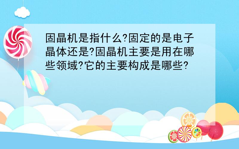 固晶机是指什么?固定的是电子晶体还是?固晶机主要是用在哪些领域?它的主要构成是哪些?