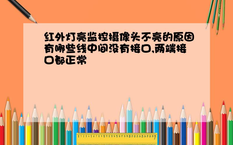 红外灯亮监控摄像头不亮的原因有哪些线中间没有接口,两端接口都正常