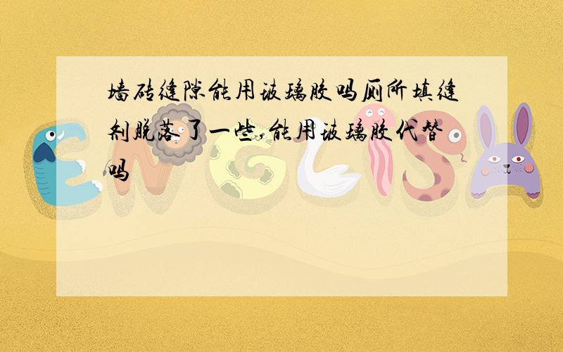 墙砖缝隙能用玻璃胶吗厕所填缝剂脱落了一些,能用玻璃胶代替吗