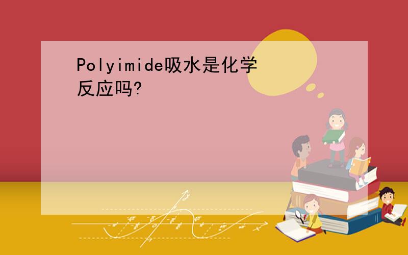 Polyimide吸水是化学反应吗?