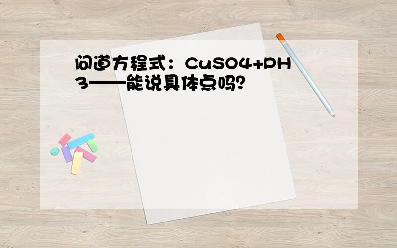 问道方程式：CuSO4+PH3——能说具体点吗？