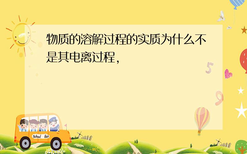 物质的溶解过程的实质为什么不是其电离过程,