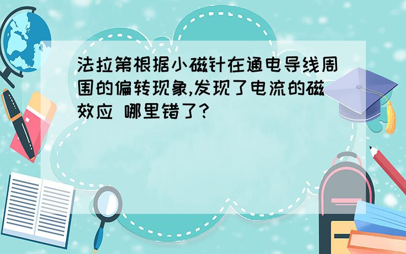 法拉第根据小磁针在通电导线周围的偏转现象,发现了电流的磁效应 哪里错了?