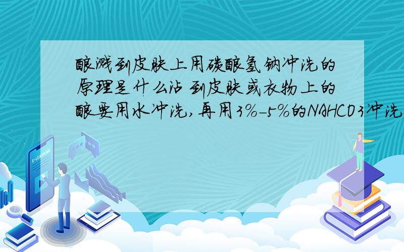 酸溅到皮肤上用碳酸氢钠冲洗的原理是什么沾到皮肤或衣物上的酸要用水冲洗,再用3%-5%的NAHCO3冲洗的原理是什么