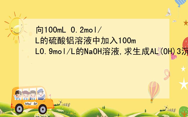 向100mL 0.2mol/L的硫酸铝溶液中加入100mL0.9mol/L的NaOH溶液,求生成AL(OH)3沉淀的质量是多少?