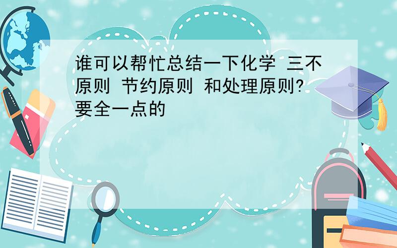 谁可以帮忙总结一下化学 三不原则 节约原则 和处理原则?要全一点的