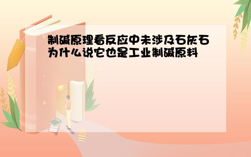 制碱原理看反应中未涉及石灰石为什么说它也是工业制碱原料