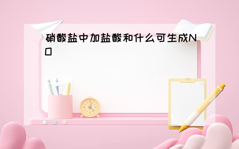 硝酸盐中加盐酸和什么可生成NO