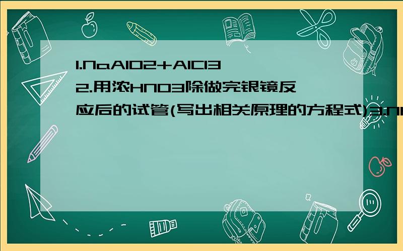 1.NaAlO2+AlCl32.用浓HNO3除做完银镜反应后的试管(写出相关原理的方程式)3.NH3的制备 、喷泉实验(写出相关实验原理的方程式)4.NH4+ 的检验(写出相关实验原理的方程式)