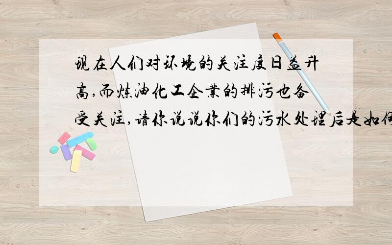 现在人们对环境的关注度日益升高,而炼油化工企业的排污也备受关注,请你说说你们的污水处理后是如何利用的?