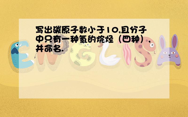 写出碳原子数小于10,且分子中只有一种氢的烷烃（四种）,并命名.