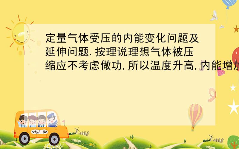 定量气体受压的内能变化问题及延伸问题.按理说理想气体被压缩应不考虑做功,所以温度升高,内能增加,因为它没有分子势能.但理想气体变为液态、固态做功怎么考虑?还有一个,非理想气体收