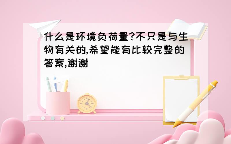 什么是环境负荷量?不只是与生物有关的,希望能有比较完整的答案,谢谢