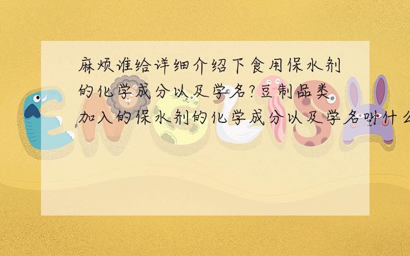 麻烦谁给详细介绍下食用保水剂的化学成分以及学名?豆制品类加入的保水剂的化学成分以及学名叫什么?