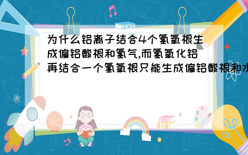 为什么铝离子结合4个氢氧根生成偏铝酸根和氢气,而氢氧化铝再结合一个氢氧根只能生成偏铝酸根和水?氢气呢