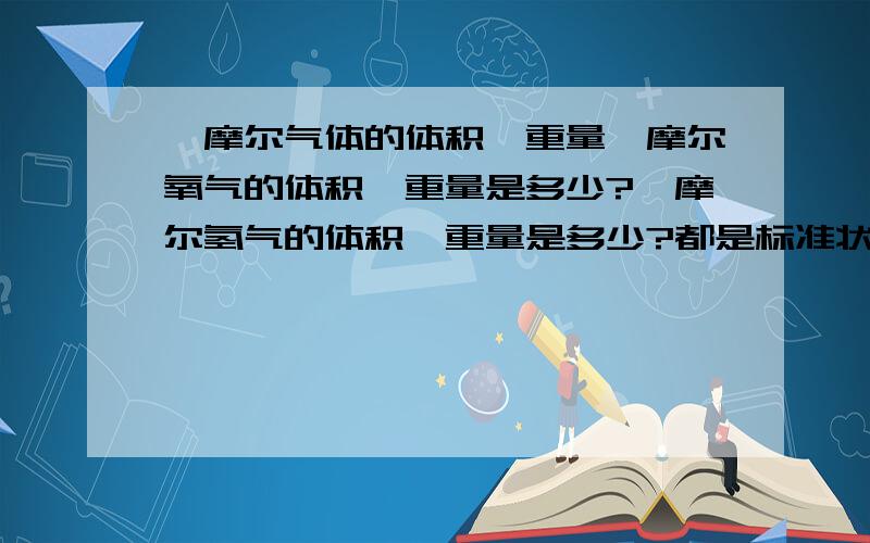 一摩尔气体的体积,重量一摩尔氧气的体积,重量是多少?一摩尔氢气的体积,重量是多少?都是标准状态