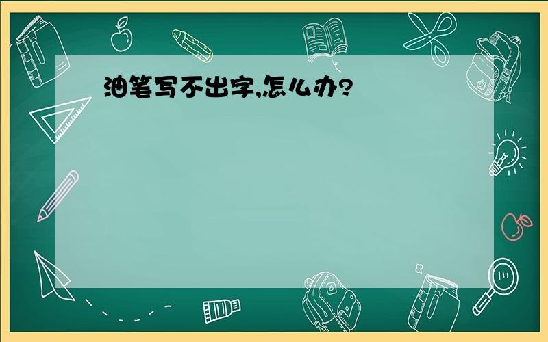 油笔写不出字,怎么办?