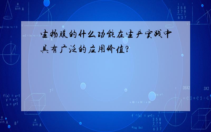 生物膜的什么功能在生产实践中具有广泛的应用价值?