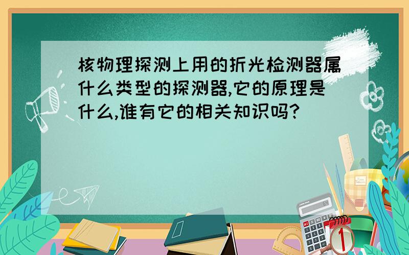 核物理探测上用的折光检测器属什么类型的探测器,它的原理是什么,谁有它的相关知识吗?