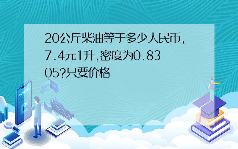 20公斤柴油等于多少人民币,7.4元1升,密度为0.8305?只要价格