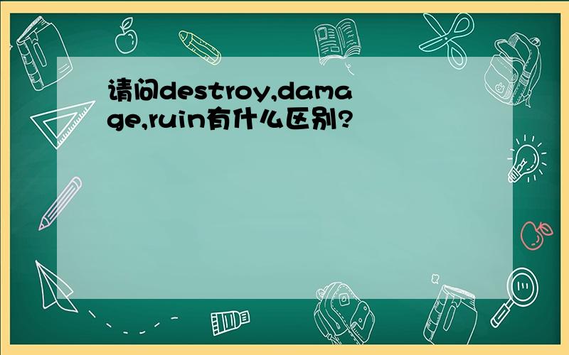 请问destroy,damage,ruin有什么区别?