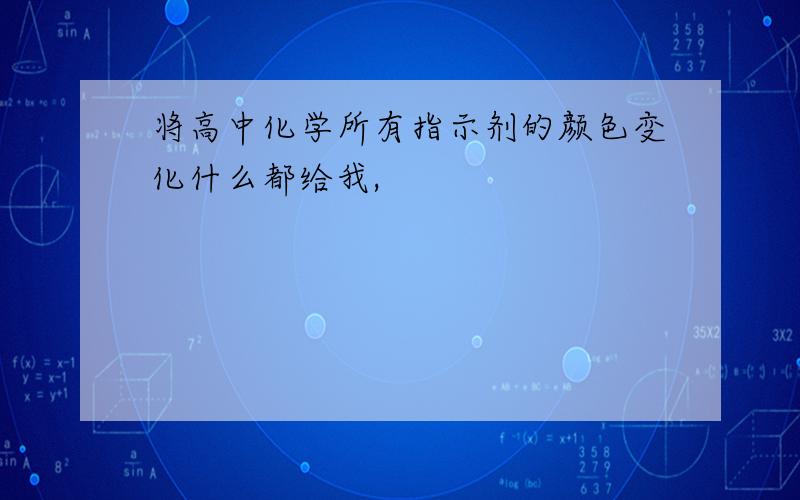 将高中化学所有指示剂的颜色变化什么都给我,