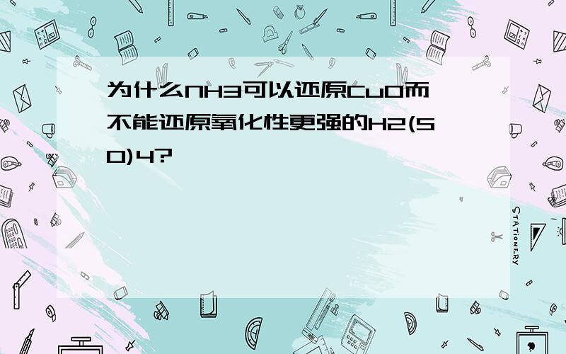 为什么NH3可以还原CuO而不能还原氧化性更强的H2(SO)4?