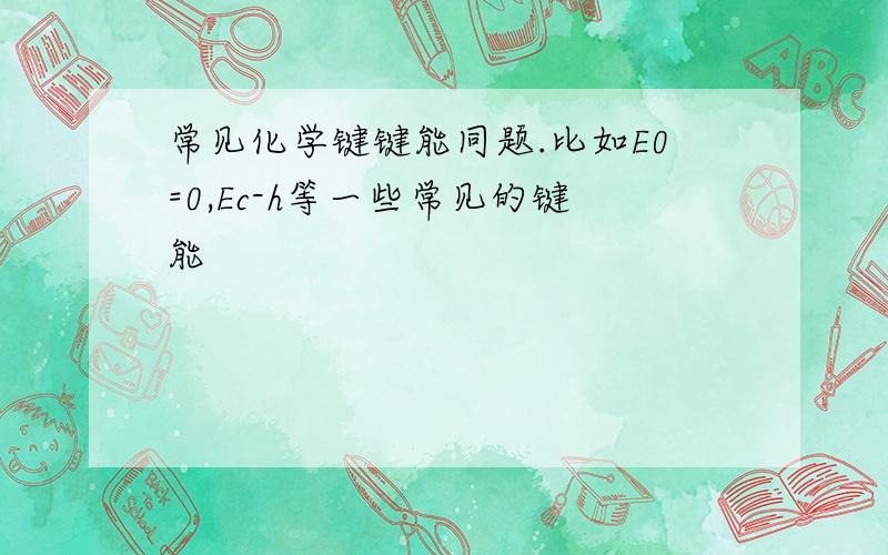 常见化学键键能同题.比如E0=0,Ec-h等一些常见的键能